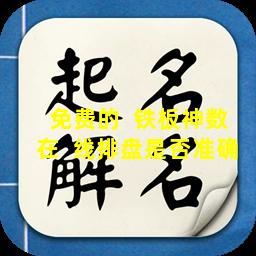免费的  铁板神数在  线排盘是否准确